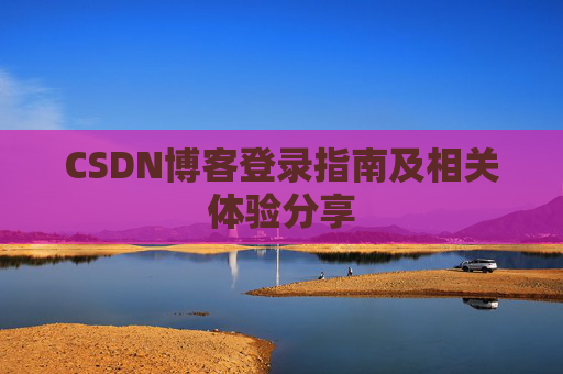 CSDN博客登录指南及相关体验分享